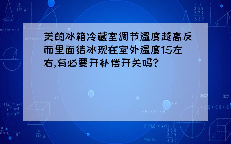 美的冰箱冷藏室调节温度越高反而里面结冰现在室外温度15左右,有必要开补偿开关吗?