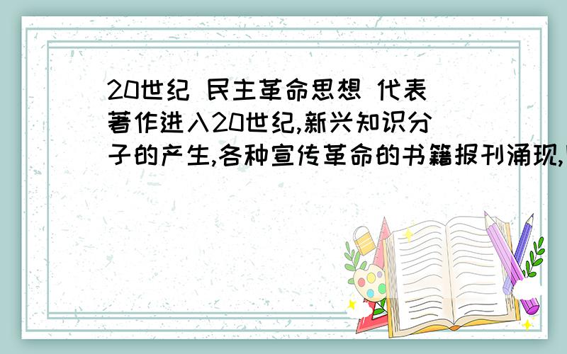 20世纪 民主革命思想 代表著作进入20世纪,新兴知识分子的产生,各种宣传革命的书籍报刊涌现,民主革命思想得到广泛传播.其代表著作有AB《革命军》C《警世钟》D《民报》