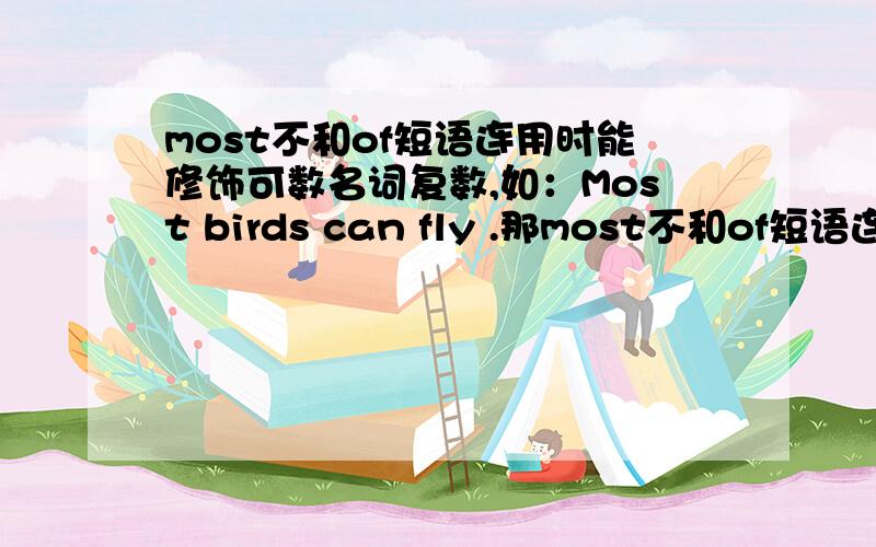 most不和of短语连用时能修饰可数名词复数,如：Most birds can fly .那most不和of短语连用时能不能修饰不可数名词?