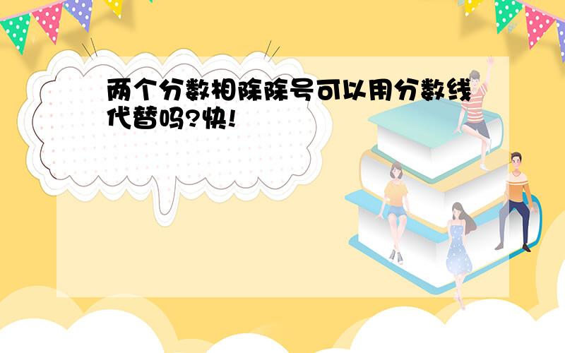 两个分数相除除号可以用分数线代替吗?快!