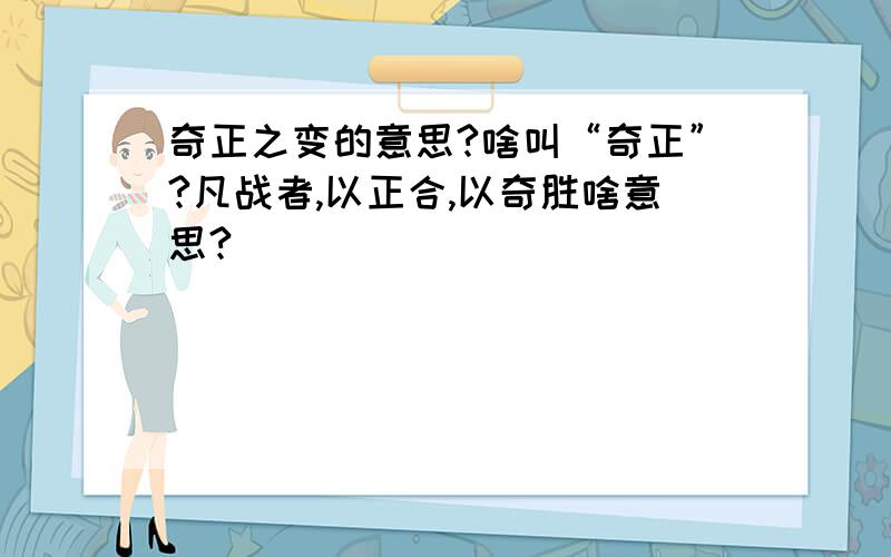 奇正之变的意思?啥叫“奇正”?凡战者,以正合,以奇胜啥意思?