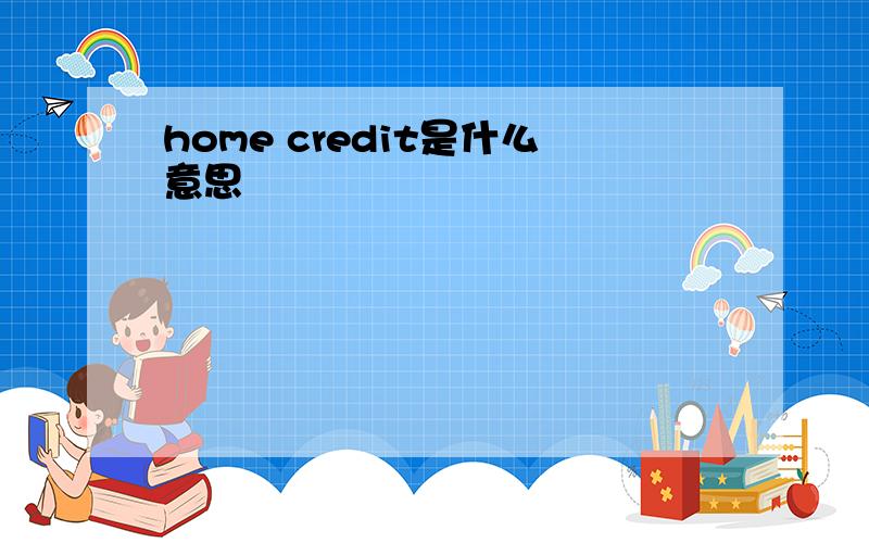 home credit是什么意思