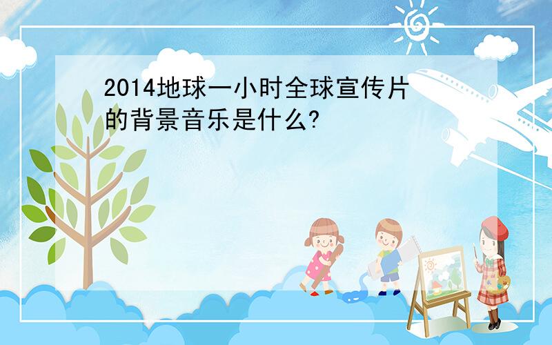 2014地球一小时全球宣传片的背景音乐是什么?