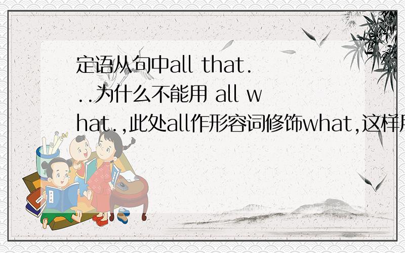 定语从句中all that...为什么不能用 all what.,此处all作形容词修饰what,这样用不行么?