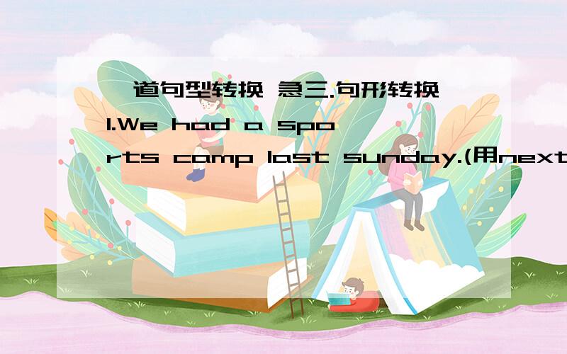 一道句型转换 急三.句形转换1.We had a sports camp last sunday.(用next sunday 代替last sunday后填空)We're ___ ___ have a sports camp next sunday.