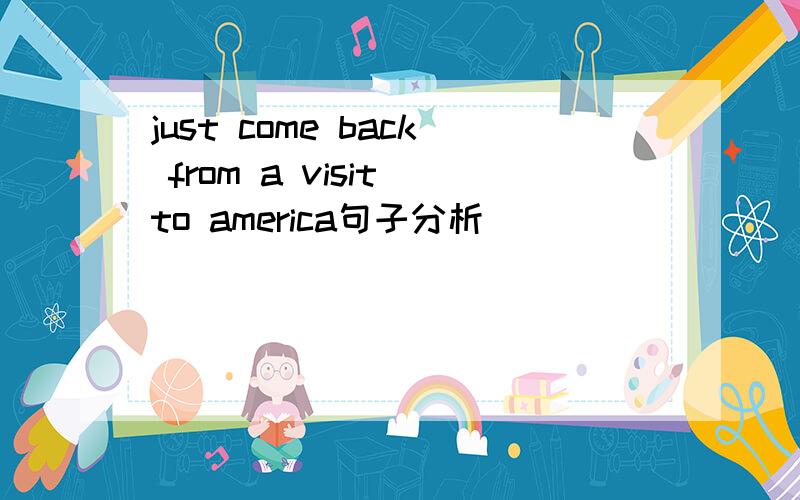 just come back from a visit to america句子分析