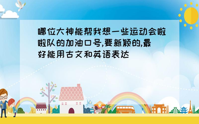 哪位大神能帮我想一些运动会啦啦队的加油口号,要新颖的,最好能用古文和英语表达