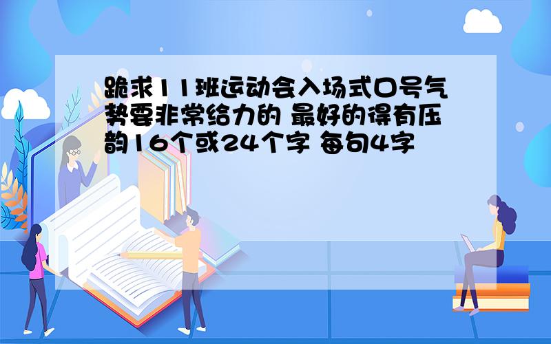 跪求11班运动会入场式口号气势要非常给力的 最好的得有压韵16个或24个字 每句4字