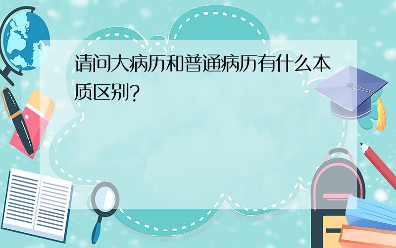 请问大病历和普通病历有什么本质区别?