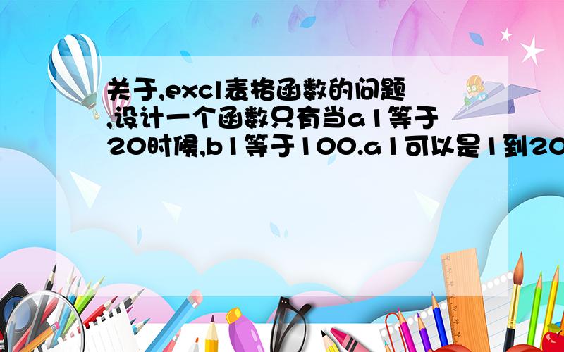 关于,excl表格函数的问题,设计一个函数只有当a1等于20时候,b1等于100.a1可以是1到20之间的整数,它a1不等于20时,b1都等于0谢谢