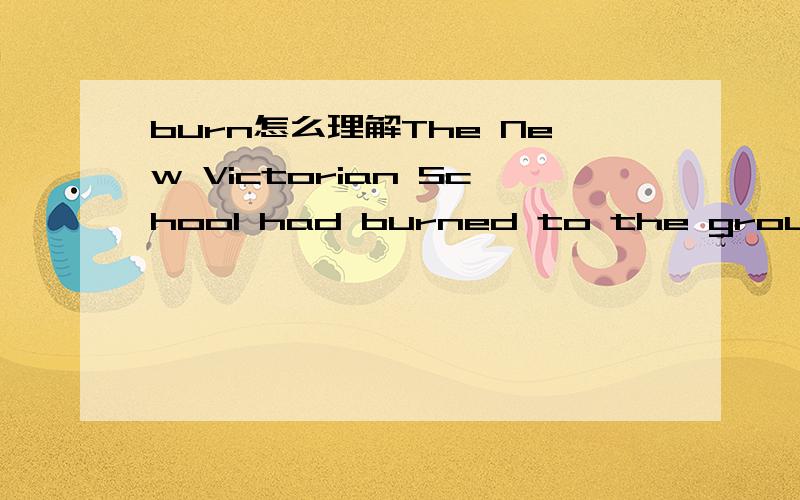 burn怎么理解The New Victorian School had burned to the ground