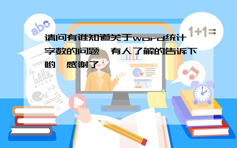 请问有谁知道关于word统计字数的问题　有人了解的告诉下哟,感谢了