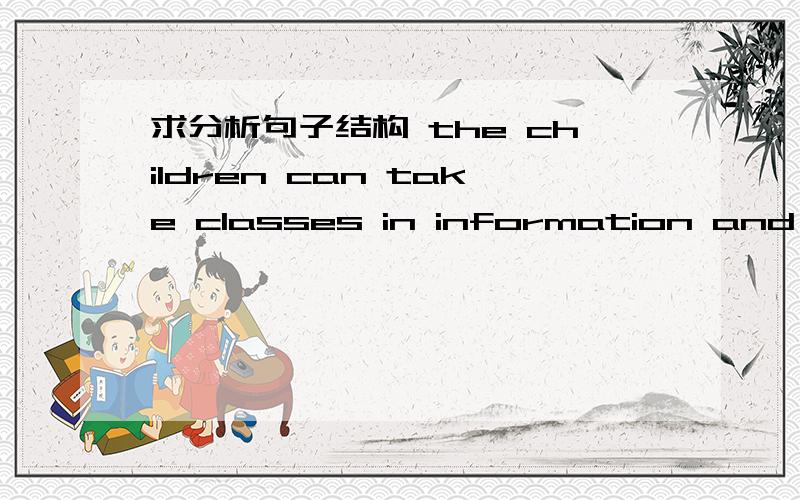 求分析句子结构 the children can take classes in information and technology after they have learned to attend classes and follow directions