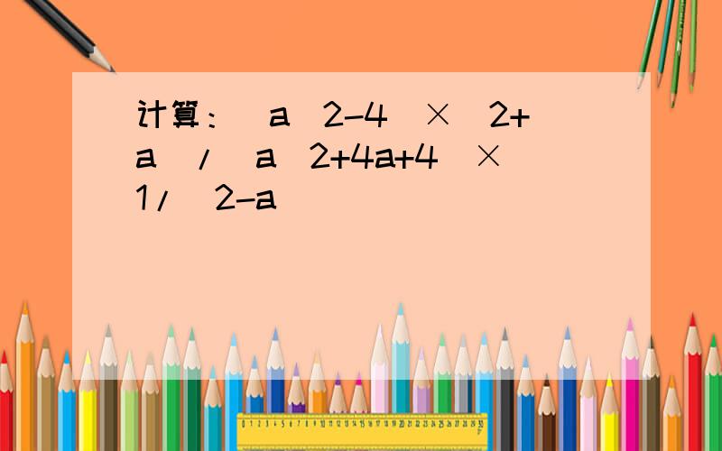 计算：(a^2-4)×(2+a)/(a^2+4a+4)×1/(2-a)