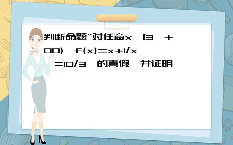 判断命题“对任意x∈[3,+00),f(x)=x+1/x>=10/3