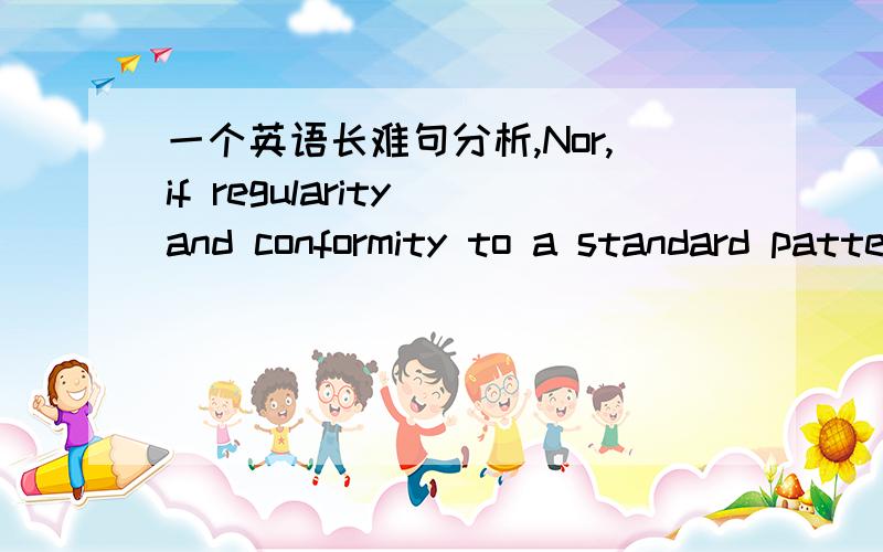 一个英语长难句分析,Nor,if regularity and conformity to a standard pattern are as desirable to the scientist as the writing of his papers would appear to reflect,is management to be blamed for discriminating against the “odd balls” among