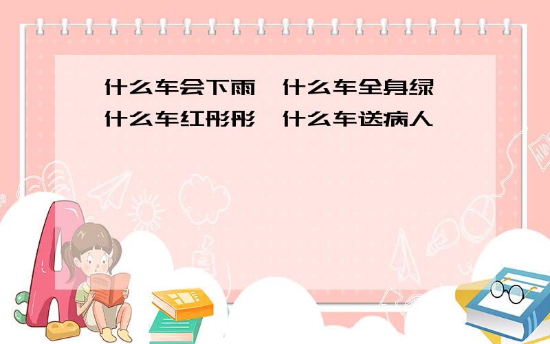 什么车会下雨,什么车全身绿,什么车红彤彤,什么车送病人