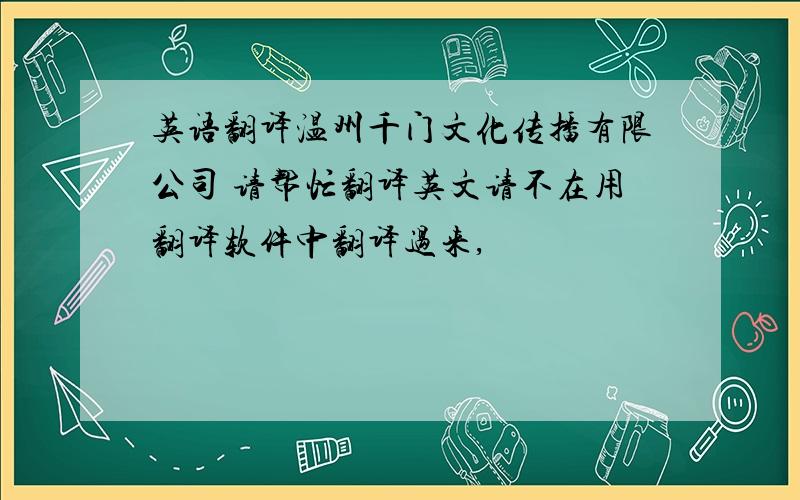 英语翻译温州千门文化传播有限公司 请帮忙翻译英文请不在用翻译软件中翻译过来,