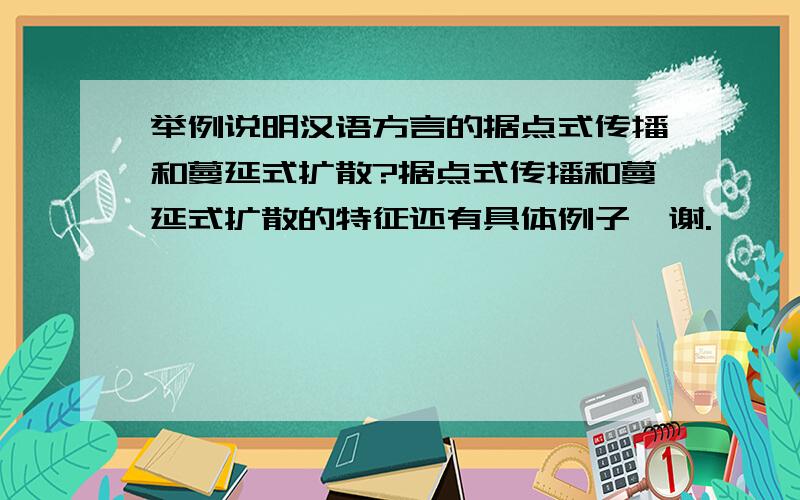 举例说明汉语方言的据点式传播和蔓延式扩散?据点式传播和蔓延式扩散的特征还有具体例子,谢.