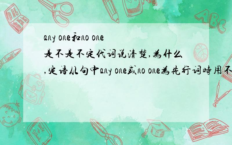 any one和no one是不是不定代词说清楚,为什么,定语从句中any one或no one为先行词时用不用that