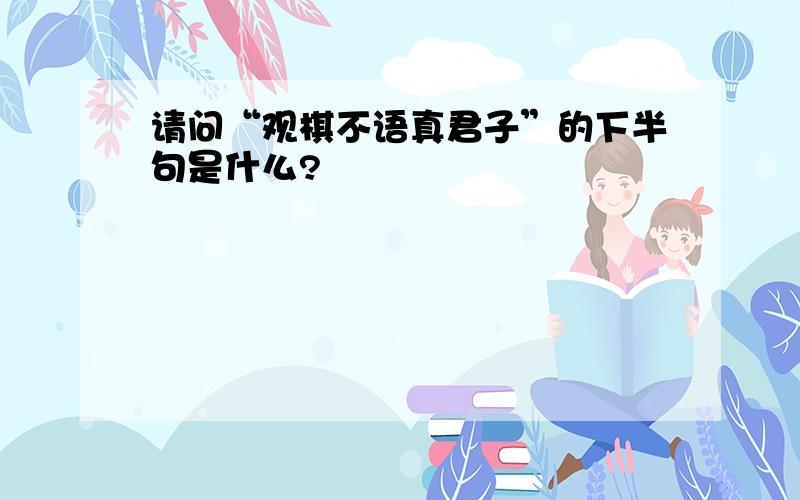 请问“观棋不语真君子”的下半句是什么?