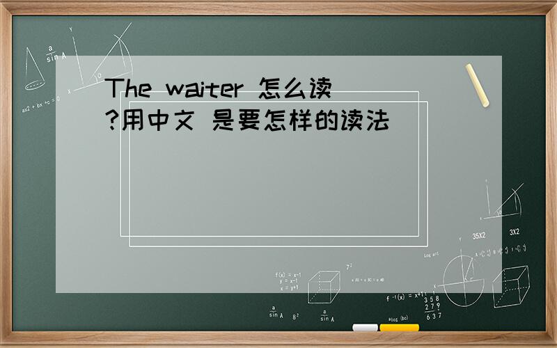 The waiter 怎么读?用中文 是要怎样的读法