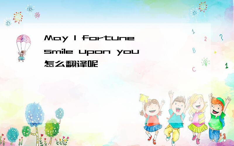 May I fortune smile upon you怎么翻译呢