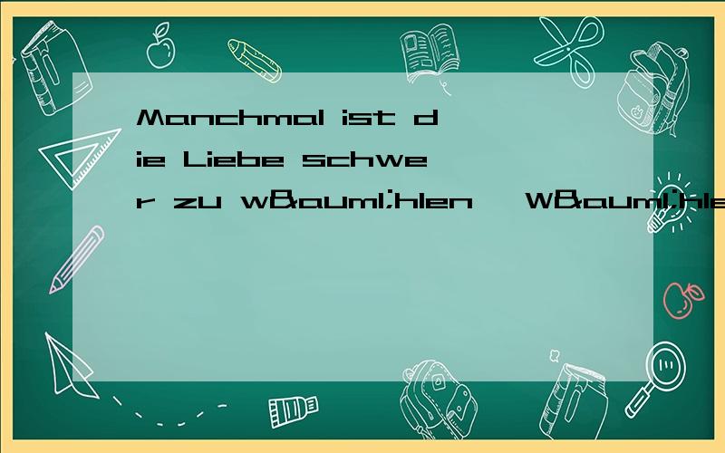 Manchmal ist die Liebe schwer zu wählen ,Wählen Sie,bereue es nicht是德文