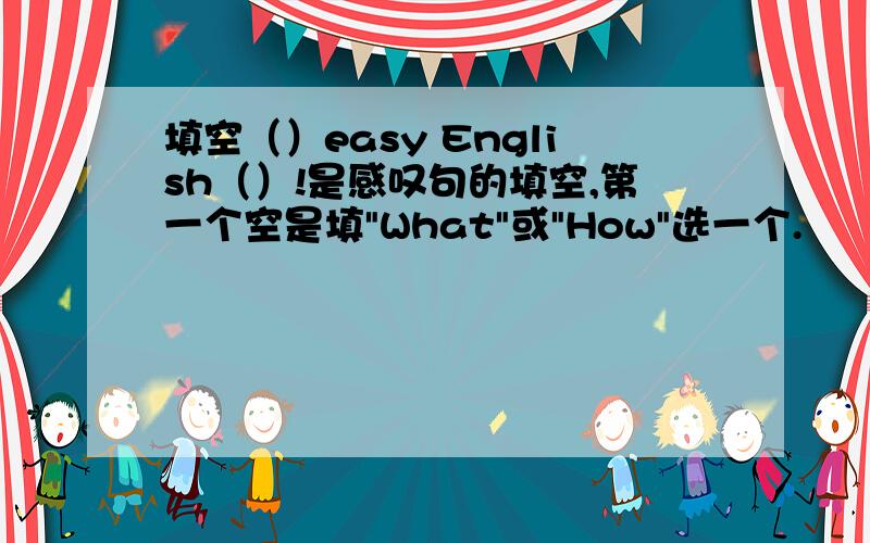 填空（）easy English（）!是感叹句的填空,第一个空是填