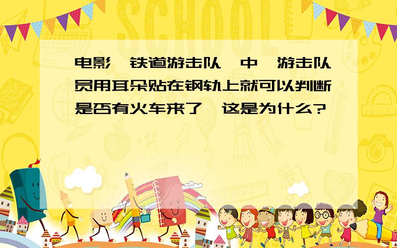 电影《铁道游击队》中,游击队员用耳朵贴在钢轨上就可以判断是否有火车来了,这是为什么?