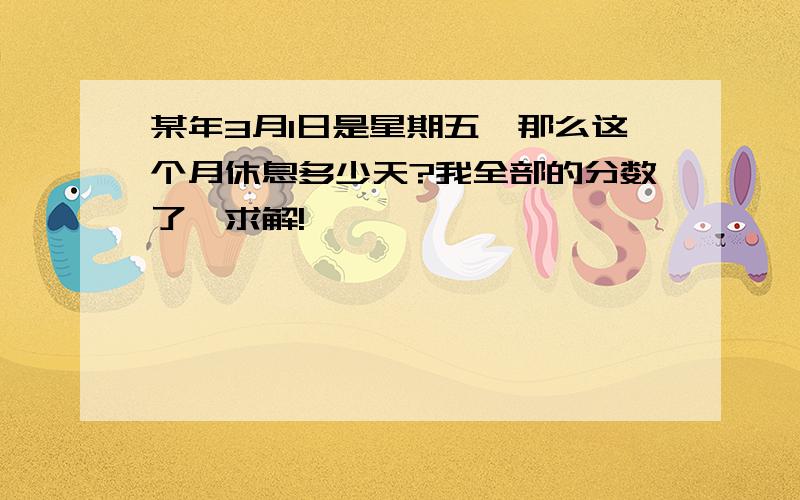 某年3月1日是星期五,那么这个月休息多少天?我全部的分数了,求解!