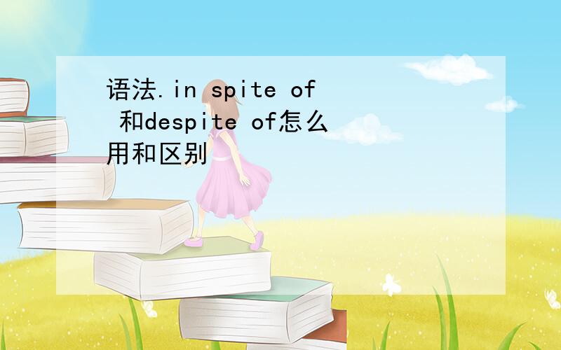 语法.in spite of 和despite of怎么用和区别