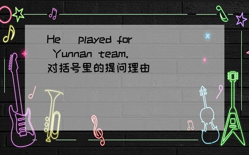 He( played for Yunnan team.)对括号里的提问理由