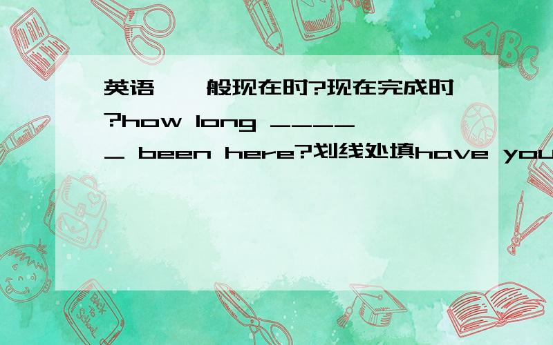 英语,一般现在时?现在完成时?how long _____ been here?划线处填have you stayed 还是did you stayit's long time no see since xxx .how long _______ there?划线处填 did stay 还是have you stayed原因.改第一个问题.it's nice to me