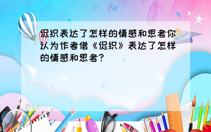 促织表达了怎样的情感和思考你认为作者借《促织》表达了怎样的情感和思考？