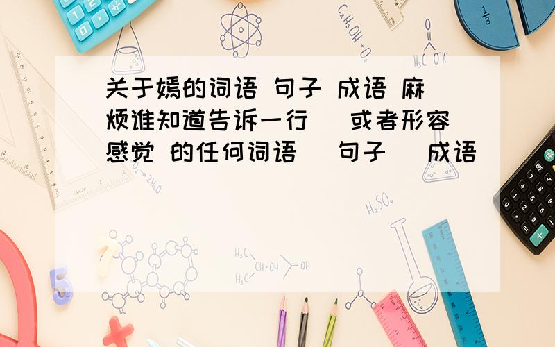 关于嫣的词语 句子 成语 麻烦谁知道告诉一行． 或者形容感觉 的任何词语． 句子． 成语．