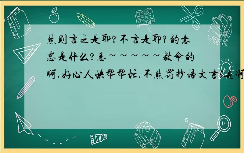 然则言之是耶?不言是耶?的意思是什么?急~~~~~救命的啊,好心人快帮帮忙.不然罚抄语文书5遍啊~~~~~~~~~