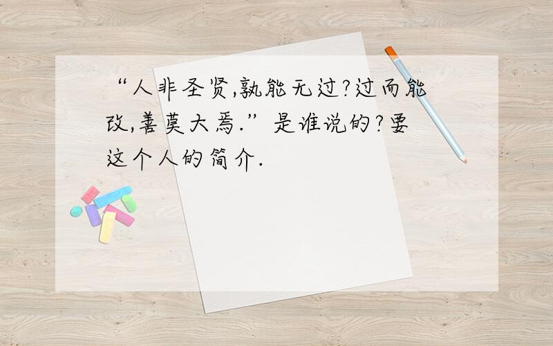 “人非圣贤,孰能无过?过而能改,善莫大焉.”是谁说的?要这个人的简介.