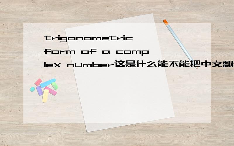 trigonometric form of a complex number这是什么能不能把中文翻译告我,顺便还有这个东西大概的算法...