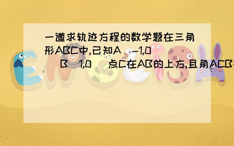 一道求轨迹方程的数学题在三角形ABC中,已知A(-1,0) B(1,0) 点C在AB的上方,且角ACB等于45度,求点C的轨迹方程.