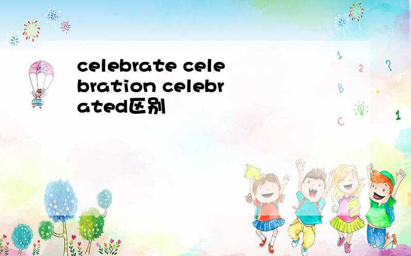 celebrate celebration celebrated区别