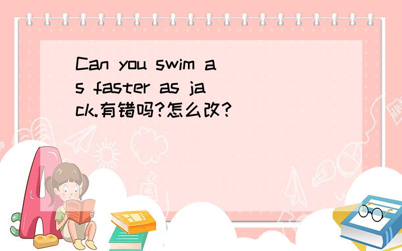 Can you swim as faster as jack.有错吗?怎么改?