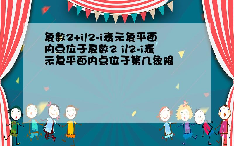 复数2+i/2-i表示复平面内点位于复数2 i/2-i表示复平面内点位于第几象限