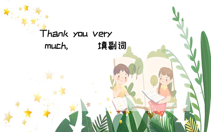 Thank you very much,( ) 填副词