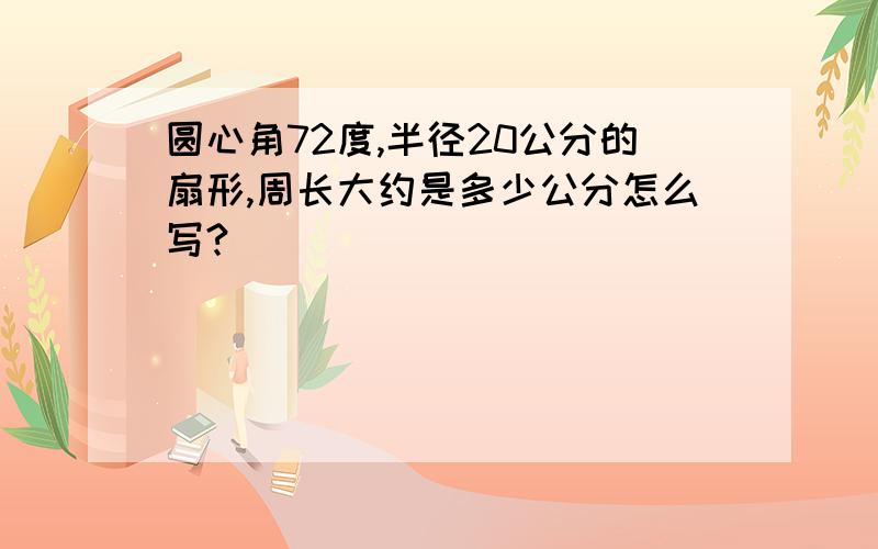 圆心角72度,半径20公分的扇形,周长大约是多少公分怎么写?