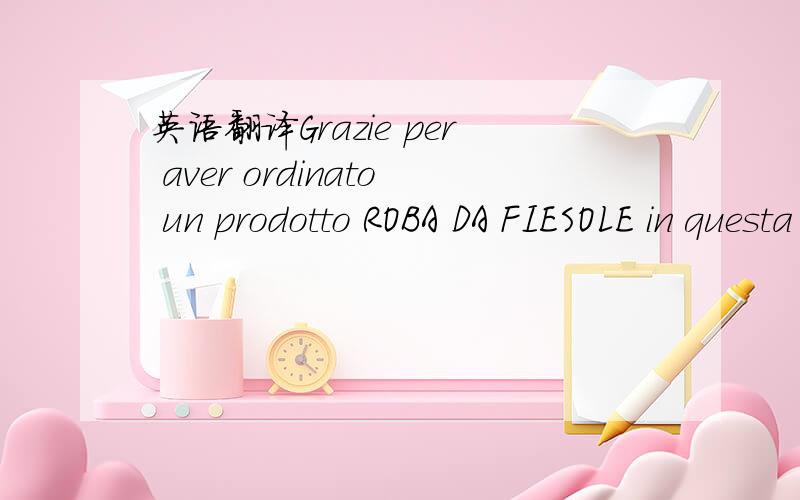 英语翻译Grazie per aver ordinato un prodotto ROBA DA FIESOLE in questa mail troverai un nepilog dei dati inviati~