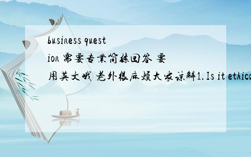 business question 需要专业简练回答 要用英文哦 老外很麻烦大家谅解1.Is it ethical to observe shoppers for the purposes of marketing research without their knowledge and permission?2.How might a retailer use relationship and databa