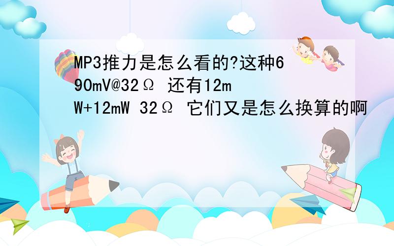 MP3推力是怎么看的?这种690mV@32Ω 还有12mW+12mW 32Ω 它们又是怎么换算的啊