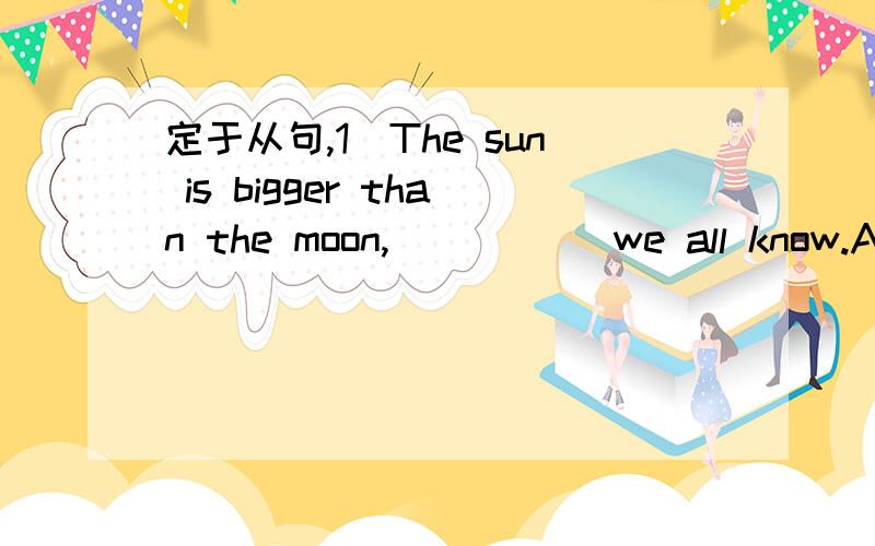 定于从句,1)The sun is bigger than the moon,_____ we all know.A.and B.as C.which D.that 这题因该选B,我选的是C,我的理解是we all know sth.前面整句做先行词,which作宾语,请问下我的思维哪里错了,应该以什么思路