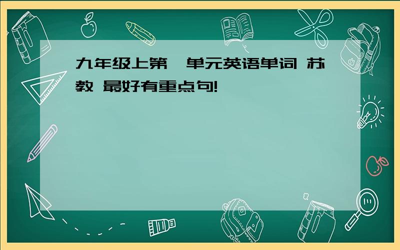 九年级上第一单元英语单词 苏教 最好有重点句!